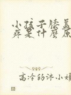 小孩子膝盖经常疼是什么原因