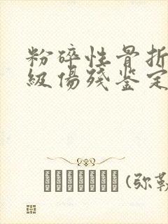 粉碎性骨折是几级伤残鉴定