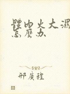 体内火大湿气重怎么办