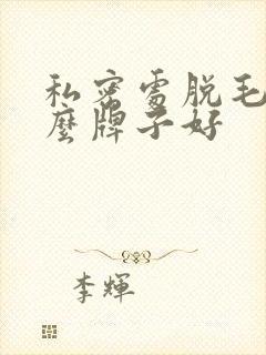 私密处脱毛膏什么牌子好