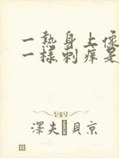 一热身上像针扎一样刺痒是什么原因封面