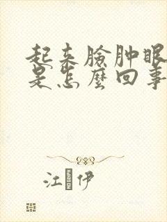 起来脸肿眼睛肿是怎么回事