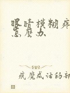 眼睛模糊疼痛该怎么办