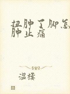 扭肿了脚怎么消肿止痛