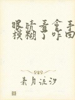 眼睛看会手机就模糊了咋回事