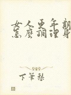 女人更年期应该怎么调理身体