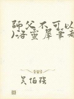 师父不可以(限)洛灵犀笔趣阁