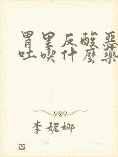 胃里反酸恶心想吐吃什么药