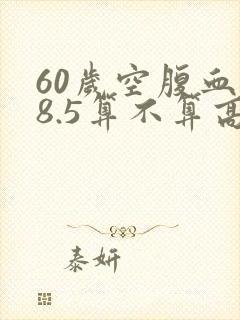 60岁空腹血糖8.5算不算高
