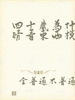 四十岁为什么眼睛看东西模糊