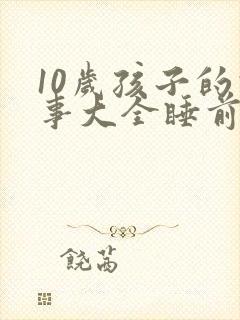 10岁孩子的故事大全睡前故事