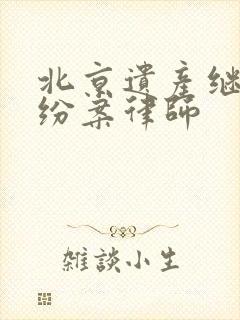 北京遗产继承纠纷案律师