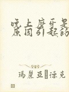 晚上磨牙是什么原因引起的,怎么解决