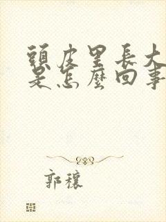 头皮里长大疙瘩是怎么回事