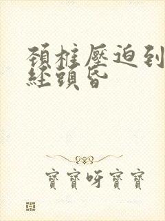 颈椎压迫到了神经头昏
