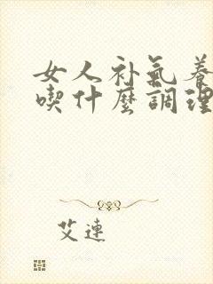 女人补气养血多吃什么调理