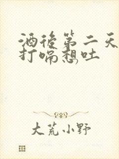 酒后第二天一直打嗝想吐