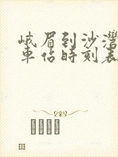 峨眉到沙湾的汽车站时刻表