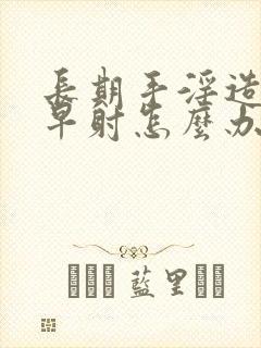 长期手淫造成 早射怎么办