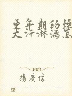 更年期的燥热和大汗淋漓怎么缓解