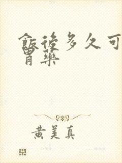 饭后多久可以吃胃药
