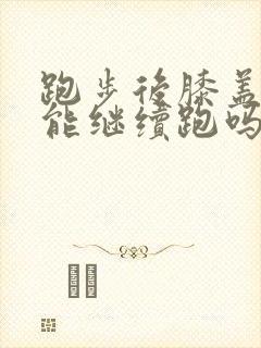 跑步后膝盖疼还能继续跑吗