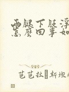两腿下肢浮肿是怎么回事如何治疗