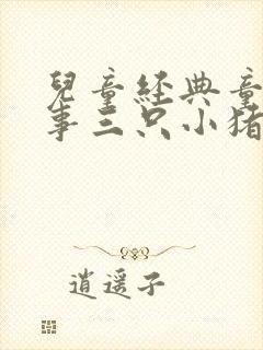 儿童经典童话故事三只小猪
