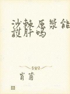 沙棘原浆能养肝护肝吗