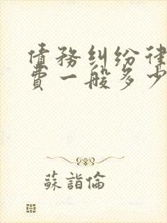 债务纠纷律师收费一般多少