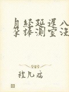 月经延迟八天验孕棒测室没有怀孕