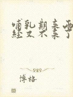 哺乳期来两次月经又不来了怎么回事