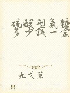 硫酸型氨糖价格多少钱一盒