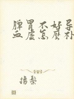 脾胃不好导致气血虚怎么补