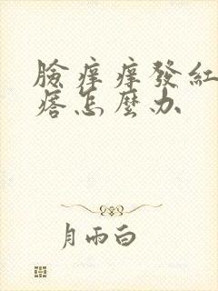 脸痒痒发红起疙瘩怎么办