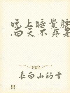 晚上睡觉腰椎疼,白天不疼是什么原因