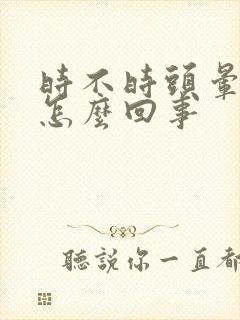 时不时头晕脑胀怎么回事