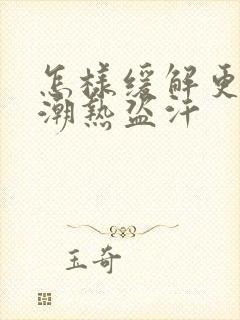 怎样缓解更年期潮热盗汗