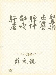 肝郁脾虚肾精亏虚吃什么药