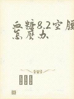血糖8.2空腹怎么办