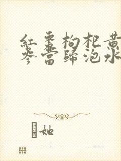 红枣枸杞黄芪党参当归泡水喝的功效与作用