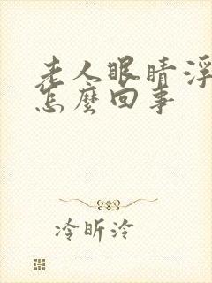 老人眼睛浮肿是怎么回事