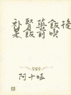 补肾药饭后吃还是饭前吃