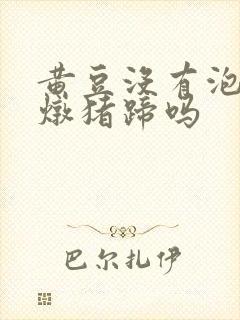 黄豆没有泡可以炖猪蹄吗
