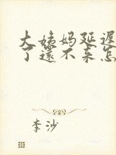 大姨妈延迟四天了还不来怎么办