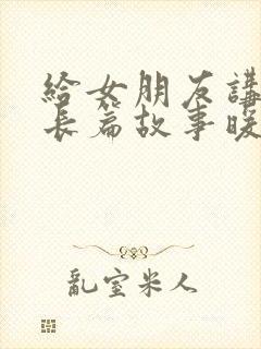 给女朋友讲睡前长篇故事暖心