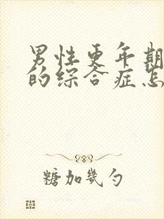 男性更年期灼口的综合症怎么治疗最好