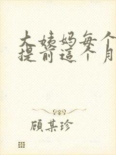 大姨妈每个月都提前这个月推迟了怎么回事