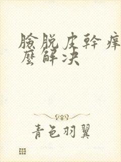 脸脱皮干痒红怎么解决封面