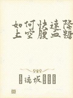 如何快速降低早上空腹血糖